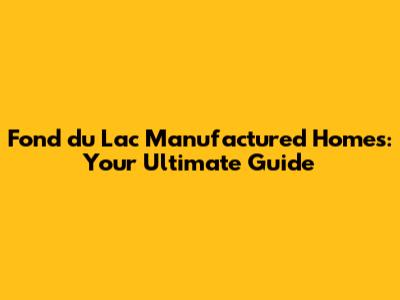 Fond du Lac Manufactured Homes: Your Ultimate Guide