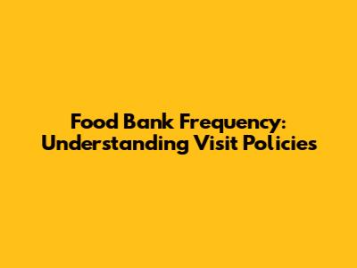 Food Bank Frequency: Understanding Visit Policies