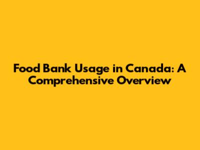 Food Bank Usage in Canada: A Comprehensive Overview