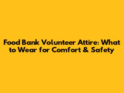 Food Bank Volunteer Attire: What to Wear for Comfort & Safety