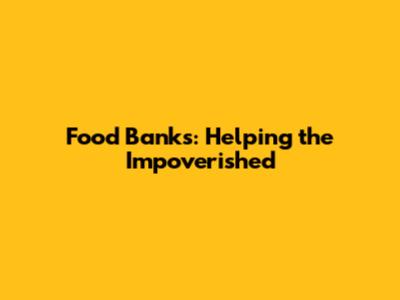 Food Banks: Helping the Impoverished