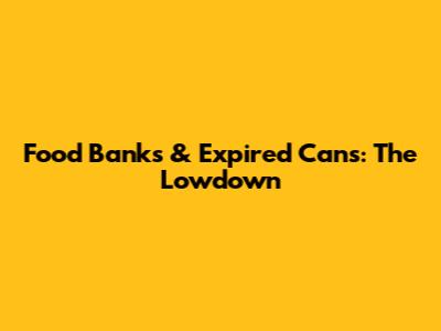 Food Banks & Expired Cans: The Lowdown