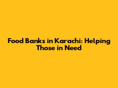 Food Banks in Karachi: Helping Those in Need