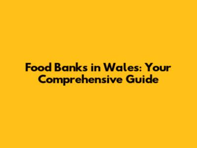 Food Banks in Wales: Your Comprehensive Guide