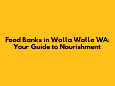 Food Banks in Walla Walla WA: Your Guide to Nourishment