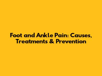 Foot and Ankle Pain: Causes, Treatments & Prevention