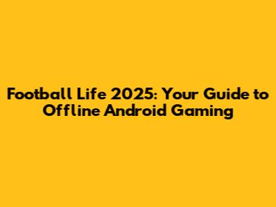 Football Life 2025: Your Guide to Offline Android Gaming