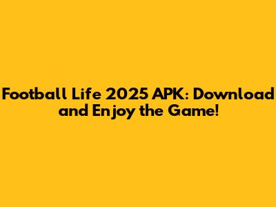 Football Life 2025 APK: Download and Enjoy the Game!