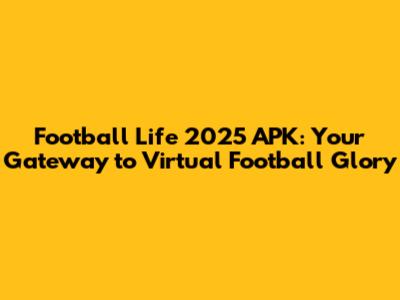 Football Life 2025 APK: Your Gateway to Virtual Football Glory