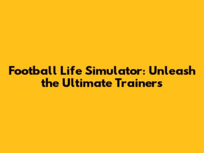 Football Life Simulator: Unleash the Ultimate Trainers