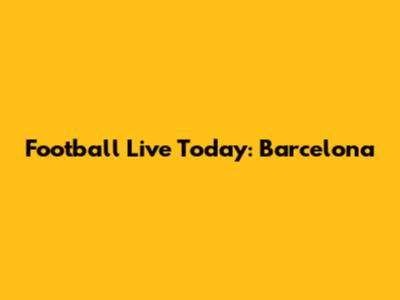 Football Live Today: Barcelona