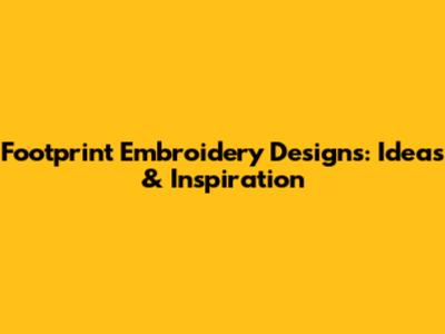 Footprint Embroidery Designs: Ideas & Inspiration