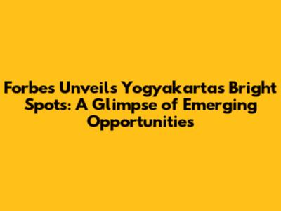 Forbes Unveils Yogyakarta's Bright Spots: A Glimpse of Emerging Opportunities