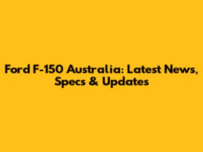 Ford F-150 Australia: Latest News, Specs & Updates