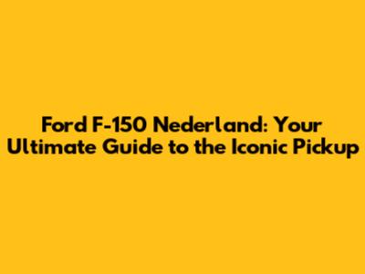 Ford F-150 Nederland: Your Ultimate Guide to the Iconic Pickup