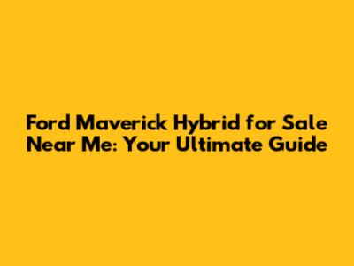 Ford Maverick Hybrid for Sale Near Me: Your Ultimate Guide