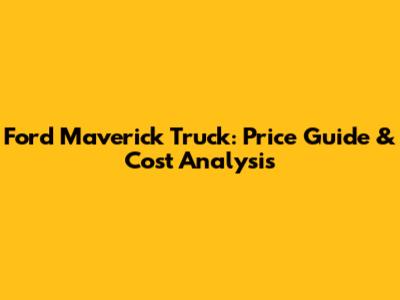 Ford Maverick Truck: Price Guide & Cost Analysis