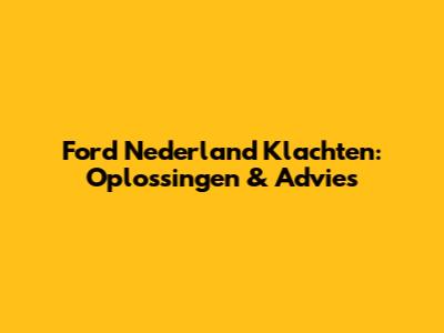 Ford Nederland Klachten: Oplossingen & Advies