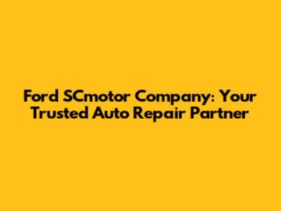 Ford SCmotor Company: Your Trusted Auto Repair Partner