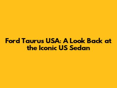 Ford Taurus USA: A Look Back at the Iconic US Sedan