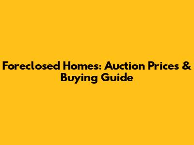 Foreclosed Homes: Auction Prices & Buying Guide