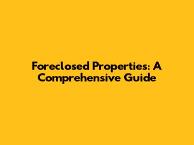 Foreclosed Properties: A Comprehensive Guide