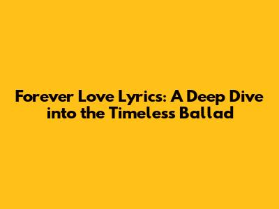Forever Love Lyrics: A Deep Dive into the Timeless Ballad