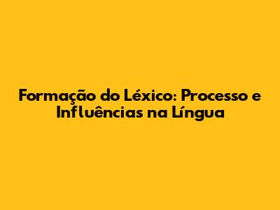 Formação do Léxico: Processo e Influências na Língua