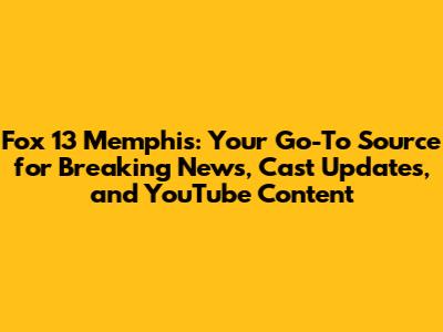 Fox 13 Memphis: Your Go-To Source for Breaking News, Cast Updates, and YouTube Content