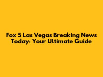 Fox 5 Las Vegas Breaking News Today: Your Ultimate Guide