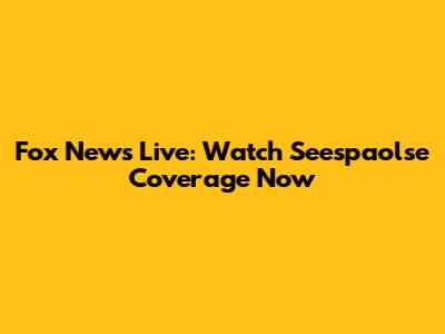 Fox News Live: Watch Seespaolse Coverage Now