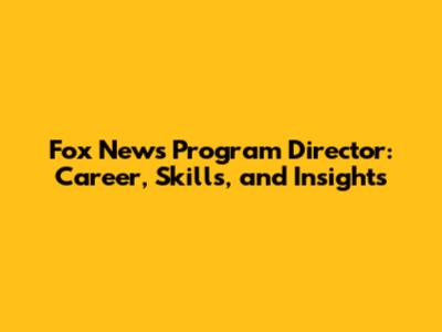 Fox News Program Director: Career, Skills, and Insights