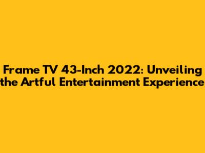 Frame TV 43-Inch 2022: Unveiling the Artful Entertainment Experience