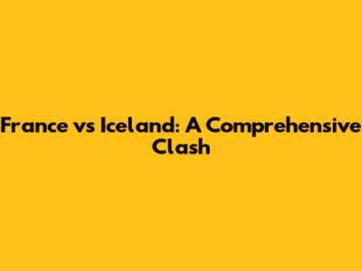 France vs Iceland: A Comprehensive Clash