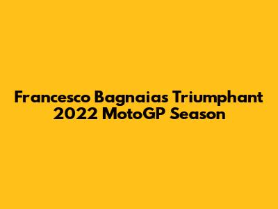 Francesco Bagnaia's Triumphant 2022 MotoGP Season