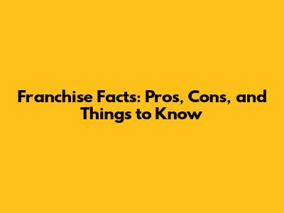 Franchise Facts: Pros, Cons, and Things to Know