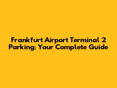 Frankfurt Airport Terminal 2 Parking: Your Complete Guide