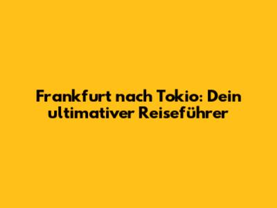 Frankfurt nach Tokio: Dein ultimativer Reiseführer