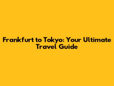 Frankfurt to Tokyo: Your Ultimate Travel Guide