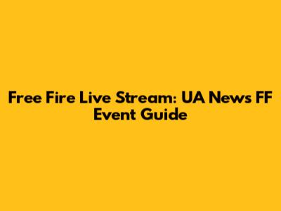 Free Fire Live Stream: UA News FF Event Guide