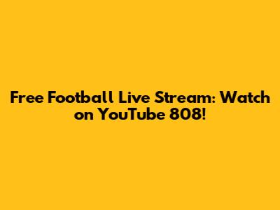Free Football Live Stream: Watch on YouTube 808!