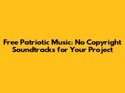 Free Patriotic Music: No Copyright Soundtracks for Your Project