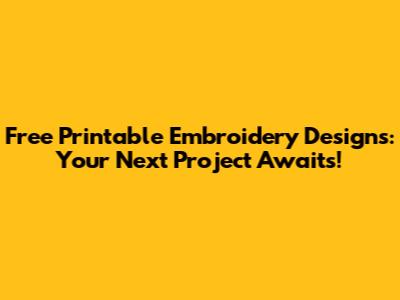 Free Printable Embroidery Designs: Your Next Project Awaits!