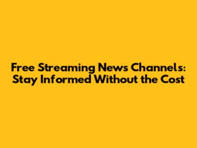 Free Streaming News Channels: Stay Informed Without the Cost