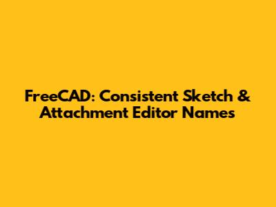 FreeCAD: Consistent Sketch & Attachment Editor Names