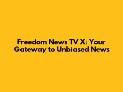 Freedom News TV X: Your Gateway to Unbiased News