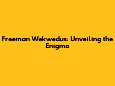 Freeman Wekwedus: Unveiling the Enigma