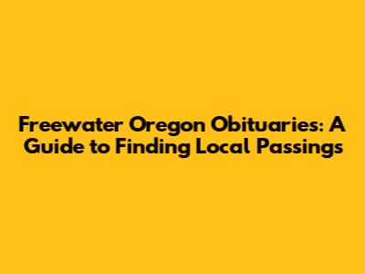Freewater Oregon Obituaries: A Guide to Finding Local Passings