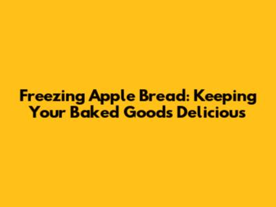 Freezing Apple Bread: Keeping Your Baked Goods Delicious