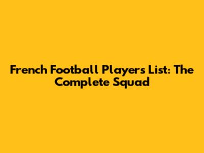 French Football Players List: The Complete Squad